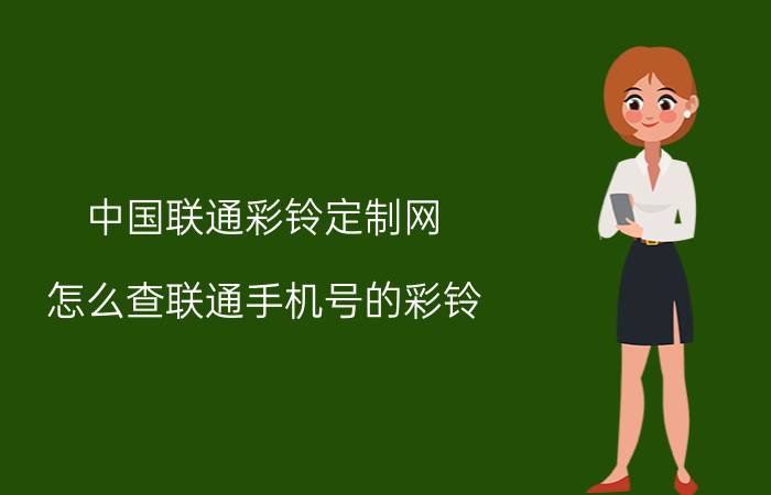 中国联通彩铃定制网 怎么查联通手机号的彩铃？